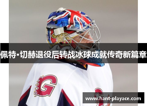 佩特·切赫退役后转战冰球成就传奇新篇章