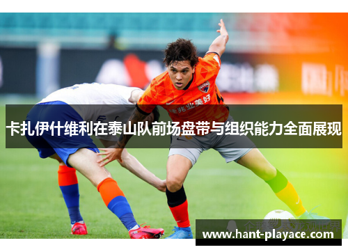 卡扎伊什维利在泰山队前场盘带与组织能力全面展现