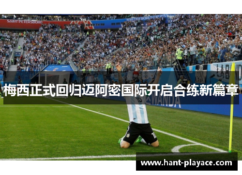 梅西正式回归迈阿密国际开启合练新篇章