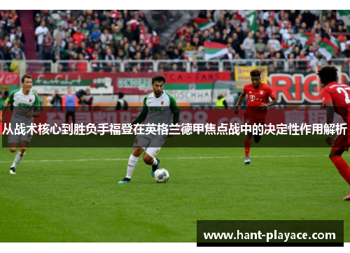 从战术核心到胜负手福登在英格兰德甲焦点战中的决定性作用解析