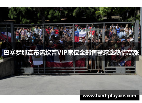 巴塞罗那宣布诺坎普VIP席位全部售罄球迷热情高涨