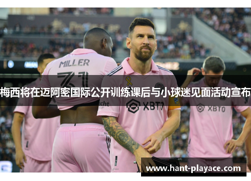 梅西将在迈阿密国际公开训练课后与小球迷见面活动宣布