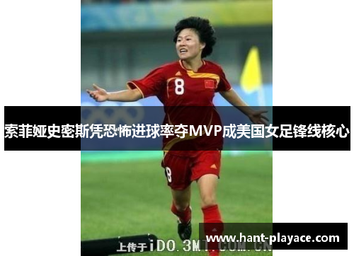 索菲娅史密斯凭恐怖进球率夺MVP成美国女足锋线核心