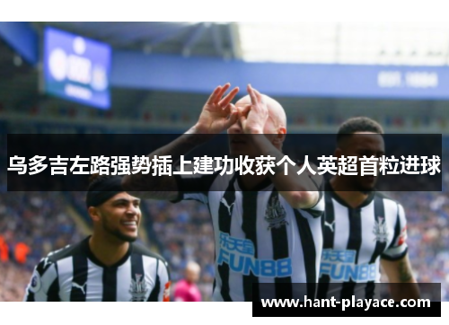 乌多吉左路强势插上建功收获个人英超首粒进球
