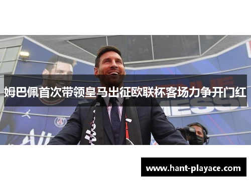 姆巴佩首次带领皇马出征欧联杯客场力争开门红