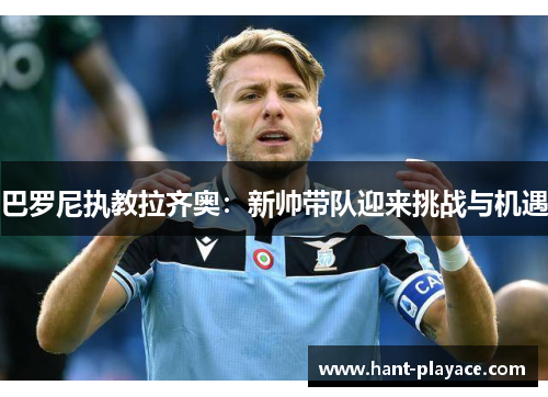 巴罗尼执教拉齐奥：新帅带队迎来挑战与机遇