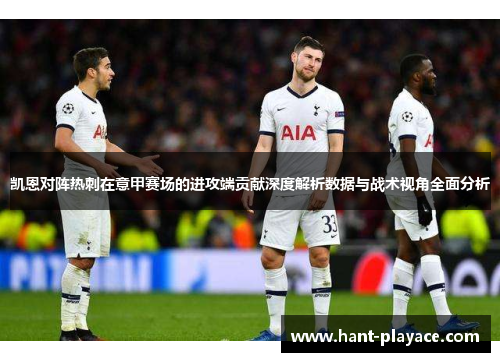 凯恩对阵热刺在意甲赛场的进攻端贡献深度解析数据与战术视角全面分析