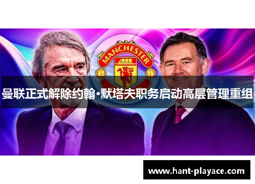 曼联正式解除约翰·默塔夫职务启动高层管理重组 曼联正式解除约翰·默塔夫职务启动高层管理重组